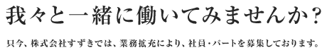 我々と一緒に働いてみませんか？只今、株式会社すずきでは、業務拡充により、社員・パートを募集しております。